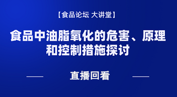 《食品论坛·大讲堂》食品中油脂氧化的危害、原理和控制措施探讨