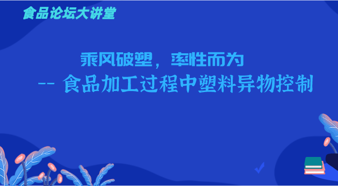 《食品论坛·大讲堂》乘风破塑，率性而为——食品加工过程中塑料异物控制直播回看