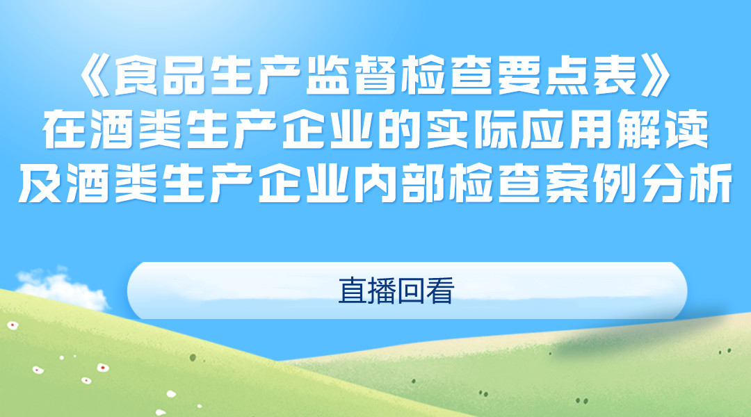 “谈酒论道”系列课程-《食品生产监督检查要点表》在酒类生产企业的实际应用解读及酒类企业内部检查案例分析