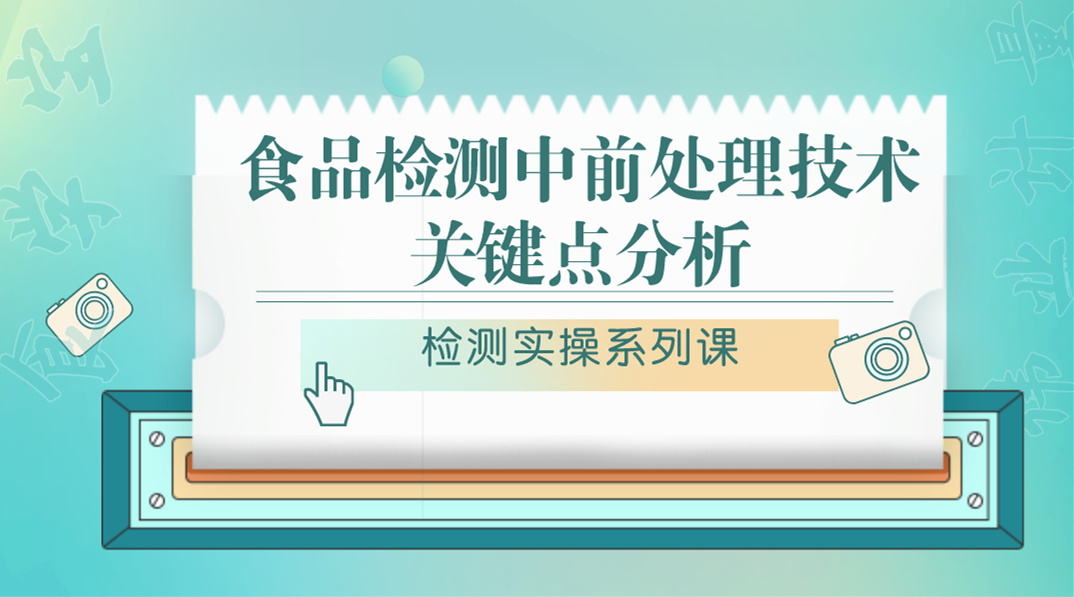 【检测实操系列课】食品检测中前处理技术关键点分析