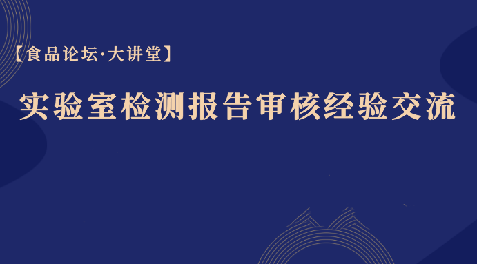  【食品论坛·大讲堂】实验室检测报告审核经验交流