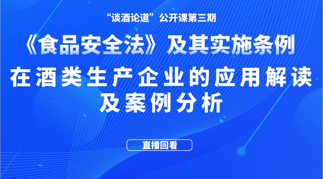 “谈酒论道”公开课第三期回放:《食品安全法》及其实施条例在酒类生产企业的应用解读及案例分析