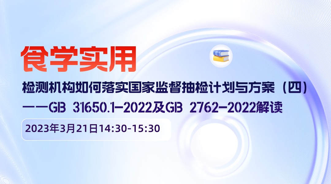 【食学实用】30期-检测机构如何落实国家监督抽检计划与方案（四） ——GB 31650.1-2022及GB 2762-2022解读