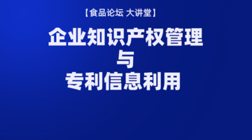 《食品论坛·大讲堂》企业知识产权管理与专利信息利用