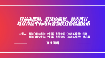 食品添加剂、非法添加物、营养成分以及食品中有毒有害物质分析检测技术直播回看